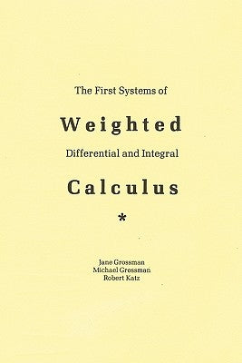 The First Systems Of Weighted Differential And Integral Calculus by Jane Grossman, Michael Grossman