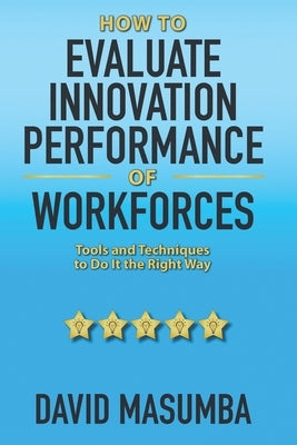 How To EVALUATE INNOVATION PERFORMANCE OF WORKFORCES: Tools and Techniques to Do It the Right Way by Masumba, David