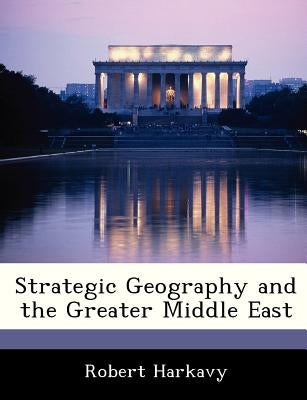 Strategic Geography and the Greater Middle East by Harkavy, Robert