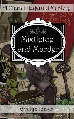 Mistletoe and Murder: A Clara Fitzgerald Mystery by James, Evelyn