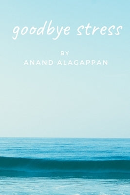 Goodbye Stress by Alagappan, Anand