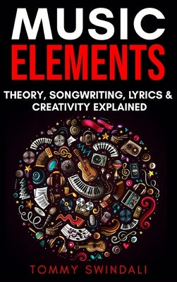 Music Elements: Music Theory, Songwriting, Lyrics & Creativity Explained by Swindali, Tommy