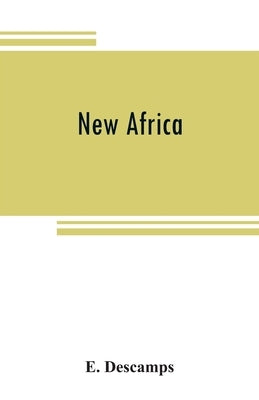 New Africa; an essay on government civilization in new countries, and on the foundation, organization and administration of the Congo Free State by Descamps, E.