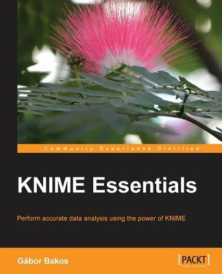 KNIME Essentials: Perform accurate data analysis using the power of KNIME by Bakos, Gabor