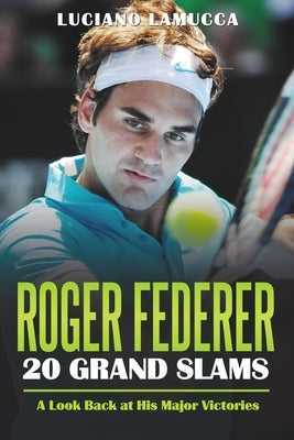 Roger Federer 20 Grand Slam Wins: A Look Back at His Major Victories by Lamucca, Luciano