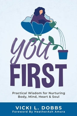 You First: Practical Wisdom for Nurturing Body, Mind, Heart, and Soul by Dobbs, Vicki L.