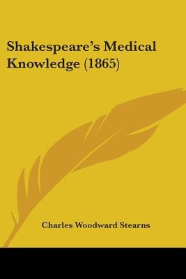 Shakespeare's Medical Knowledge (1865) by Stearns, Charles Woodward