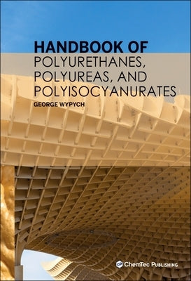 Handbook of Polyurethanes, Polyureas, and Polyisocyanurates by Wypych, George