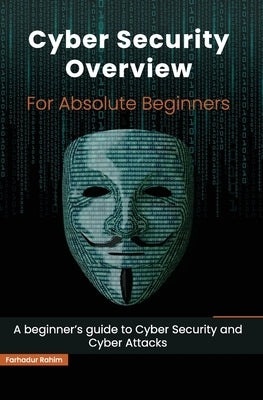 Cyber Security Overview for Absolute Beginners: A beginner's guide to Cyber Security by Rahim, Farhadur