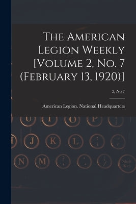 The American Legion Weekly [Volume 2, No. 7 (February 13, 1920)]; 2, no 7 by American Legion National Headquarters