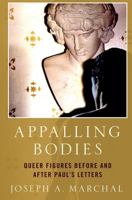 Appalling Bodies: Queer Figures Before and After Paul's Letters by Marchal, Joseph A.