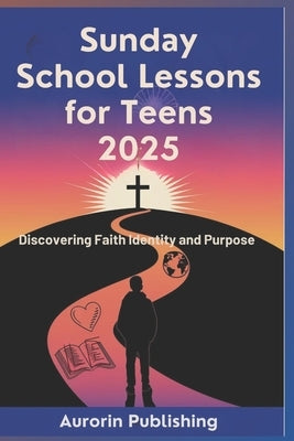 Sunday School Lessons for Teens 2025: Discovering Faith Identity and Purpose by Publishing, Aurorin