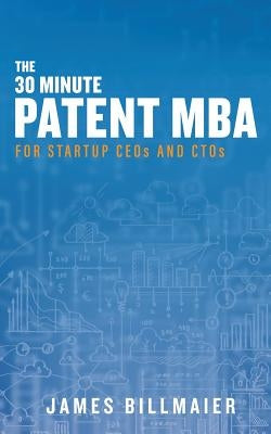 The 30 Minute Patent MBA: For Startup CEOs and CTOs by Billmaier, James