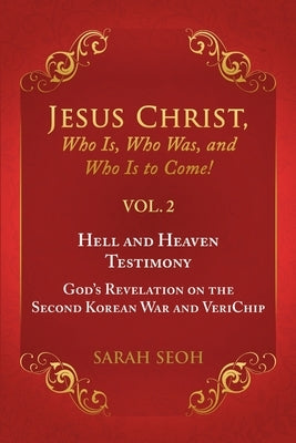 Jesus Christ, Who Is, Who Was, and Who Is to Come! - VOL. 2 Hell and Heaven Testimony, God's Revelation on the Second Korean War and VeriChip by Seoh, Sarah