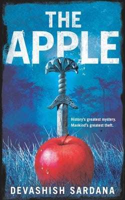 The Apple: History's greatest mystery. Mankind's greatest theft. by Sardana, Devashish