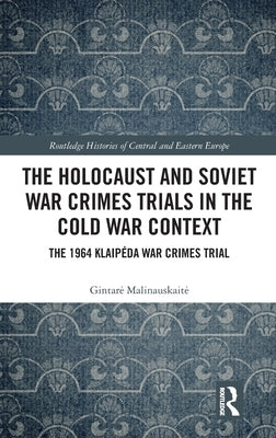 The Holocaust and Soviet War Crimes Trials in the Cold War Context: The 1964 Klaipeda War Crimes Trial by Malinauskaite, Gintare