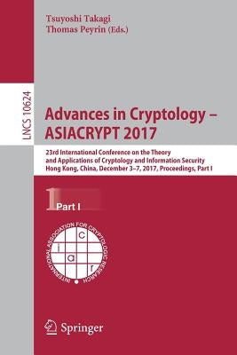 Advances in Cryptology - Asiacrypt 2017: 23rd International Conference on the Theory and Applications of Cryptology and Information Security, Hong Kon by Takagi, Tsuyoshi