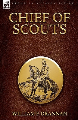 Chief of Scouts-as Pilot to Emigrant and Government Trains, Across the Plains of the Western Frontier by Drannan, William F.