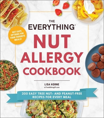 The Everything Nut Allergy Cookbook: 200 Easy Tree Nut- And Peanut-Free Recipes for Every Meal by Horne, Lisa