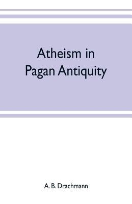 Atheism in pagan antiquity by B. Drachmann, A.