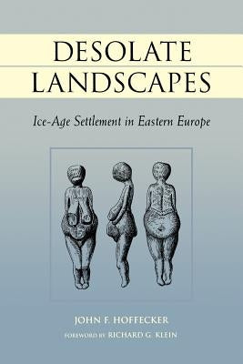 Desolate Landscapes: Ice-Age Settlement in Eastern Europe by Hoffecker, John F.