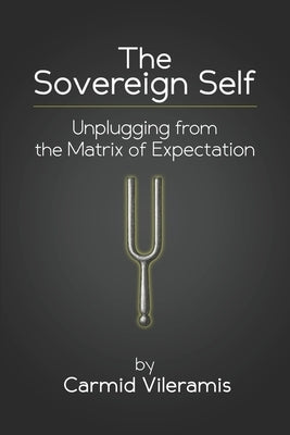 The Sovereign Self: Unplugging from the Matrix of Expectation by Vileramis, Carmid
