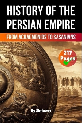 The History of The Persian Empire: From Achaemenids to Sasanians by Skriuwer Com