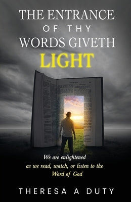 The Entrance of Thy Words Giveth Light: We Are Enlightened As We Read, Watch, or Listen to the Word of God by Duty, Theresa A.