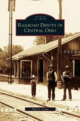 Railroad Depots of Central Ohio by Camp, Mark J.