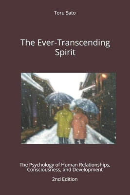 The Ever-Transcending Spirit: The Psychology of Human Relationships, Consciousness, and Development by Sato, Toru