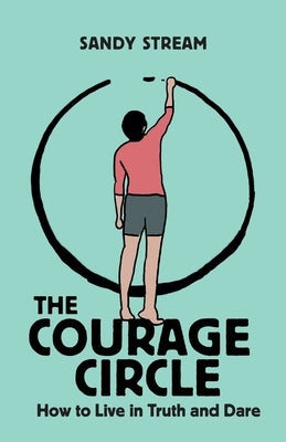 The Courage Circle: How to Live in Truth and Dare by Stream, Sandy