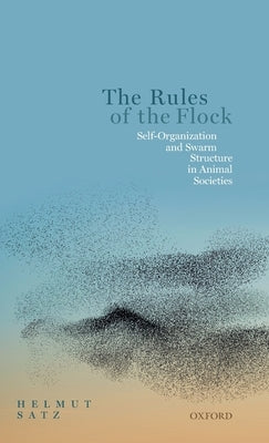 The Rules of the Flock: Self-Organization and Swarm Structure in Animal Societies by Satz, Helmut