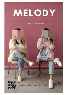 Melody: Teaching Parents How to Maximize AI: THE FUTURE OF PARENTING IS HERE by Hollingsworth, Kristal