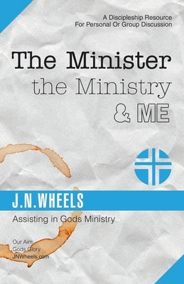 The Minister the Ministry & Me: Assisting in Gods Ministry by Wheels, J. N.