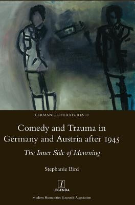 Comedy and Trauma in Germany and Austria after 1945: The Inner Side of Mourning by Bird, Stephanie