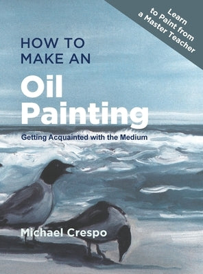 How to Make an Oil Painting: Getting Acquainted with the Medium by Crespo, Michael