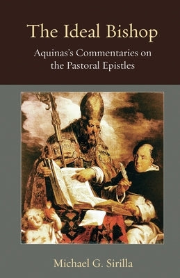 The Ideal Bishop: Aquinas's Commentaries on the Pastoral Epistles by Sirilla, Michael G.