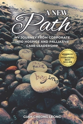 A New Path: My Journey from Corporate into Hospice and Palliative Care Leadership by Giam, Cheong Leong