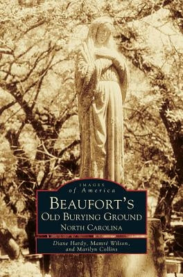 Beaufort's Old Burying Ground: North Carolina by Hardy, Diane