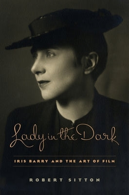 Lady in the Dark: Iris Barry and the Art of Film by Sitton, Robert