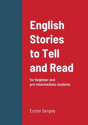 English Stories to Tell and Read: for beginner and pre-intermediate students by Gergely, Eszter