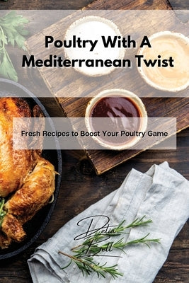 Poultry With A Mediterranean Twist: Fresh Recipes to Boost Your Poultry Game by Bell, Delia