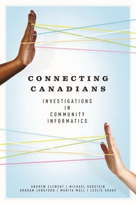 Connecting Canadians: Investigations in Community Informatics by Clement, Andrew