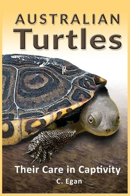 Australian Turtles: Their Care in Captivity by Egan, C.