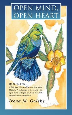 Open Mind, Open Heart: A Spiritual Manual; Metaphysical Vade Mecum. a Testimony to How Solely an Open Mind and Open Heart Can Manifest Undrea by Golsky, Irena M.