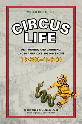 Circus Life: Performing and Laboring Under America's Big Top Shows, 1830-1920 by Childress, Micah D.