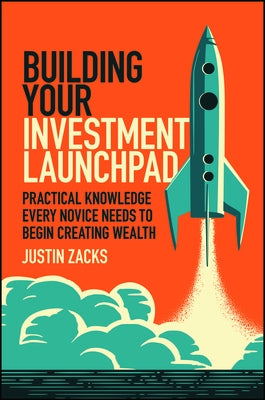 Building Your Investment Launchpad: Practical Knowledge Every Novice Needs to Begin Creating Wealth by Zacks, Justin