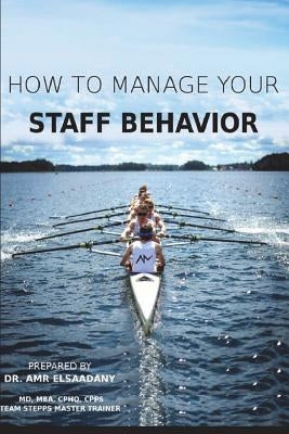 How to Manage Your Staff Behavior: From Zero to Hero by Elsaadany, Mba Amr