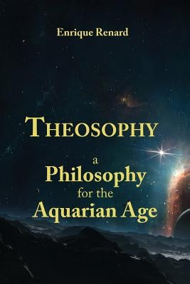 Theosophy: A Philosophy for the Aquarian Age by Renard, Enrique