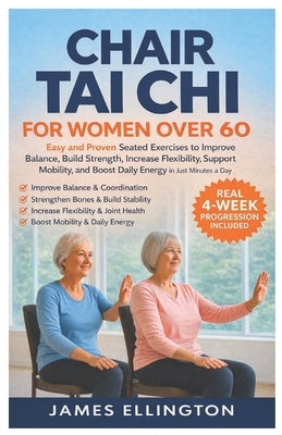 Chair Tai CHI for Women Over 60: Easy and Proven Seated Exercises to Improve Balance, Build Strength, Increase Flexibility, Support Mobility, and Boos by Ellingtons, James